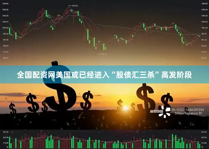 全国配资网美国或已经进入“股债汇三杀”高发阶段
