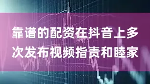 靠谱的配资在抖音上多次发布视频指责和睦家
