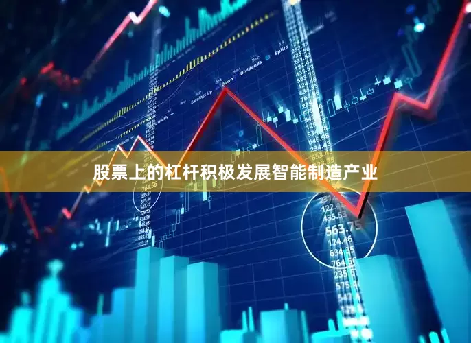 股票上的杠杆积极发展智能制造产业