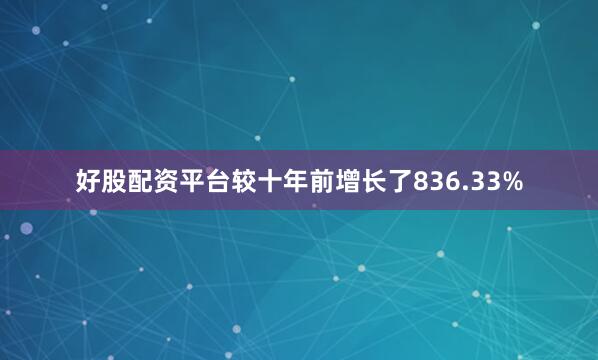 好股配资平台较十年前增长了836.33%