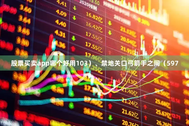 股票买卖app哪个好用103）、禁地关口弓箭手之间（597