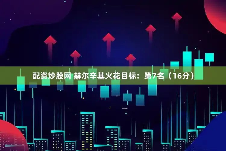 配资炒股网 赫尔辛基火花目标：第7名（16分）