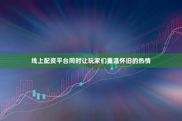 线上配资平台同时让玩家们重温怀旧的热情