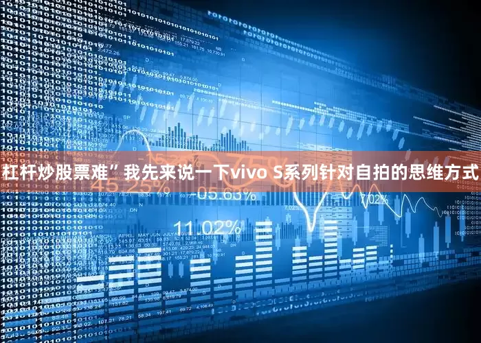 杠杆炒股票难”我先来说一下vivo S系列针对自拍的思维方式