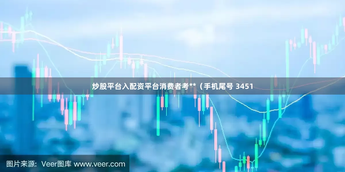 炒股平台入配资平台消费者考**（手机尾号 3451